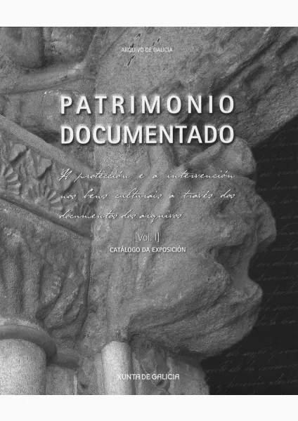  Patrimonio documentado A protección e a intervención nos bens culturais a traves dos documentos dos arquivos ~ [Vol. I] ~ catálogo da exposición | Vol. I