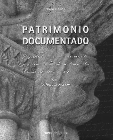  Patrimonio documentado A protección e a intervención nos bens culturais a traves dos documentos dos arquivos ~ [Vol. I] ~ catálogo da exposición | Vol. I